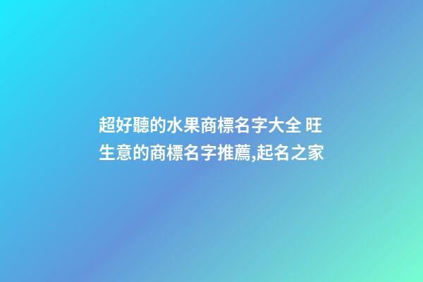 超好聽的水果商標名字大全 旺生意的商標名字推薦,起名之家-第1張-商標起名-玄機派